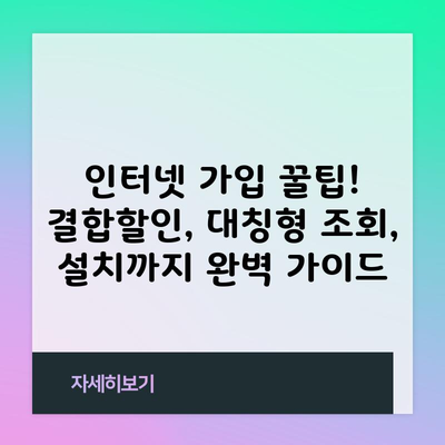 인터넷 가입 꿀팁! 결합할인, 대칭형 조회, 설치까지 완벽 가이드