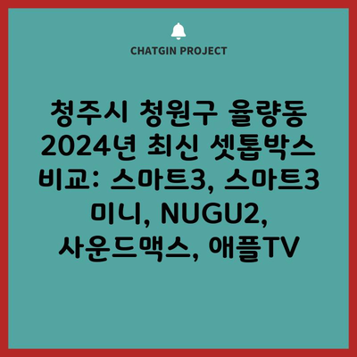 청주시 청원구 율량동 2024년 최신 셋톱박스 비교: 스마트3, 스마트3 미니, NUGU2, 사운드맥스, 애플TV