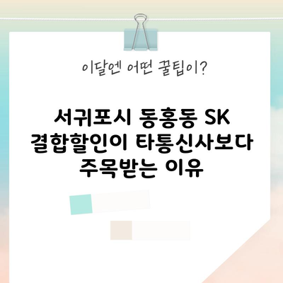 서귀포시 동홍동 SK 결합할인이 타통신사보다 주목받는 이유