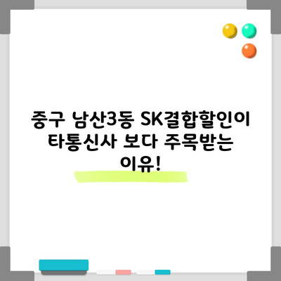 중구 남산3동 SK결합할인이 타통신사 보다 주목받는 이유!