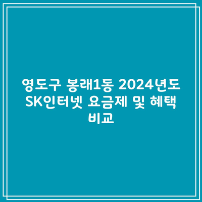 영도구 봉래1동 2024년도 SK인터넷 요금제 및 혜택 비교