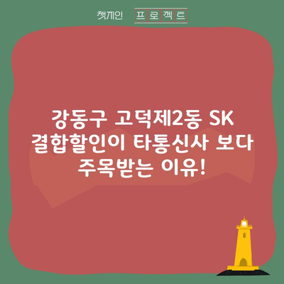 강동구 고덕제2동 SK 결합할인이 타통신사 보다 주목받는 이유!