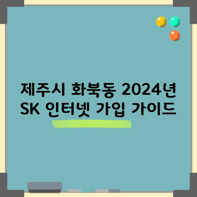 제주시 화북동 2024년 SK 인터넷 가입 가이드