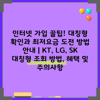 인터넷 가입 꿀팁! 대칭형 확인과 최저요금 도전 방법 안내 | KT, LG, SK 대칭형 조회 방법, 혜택 및 주의사항