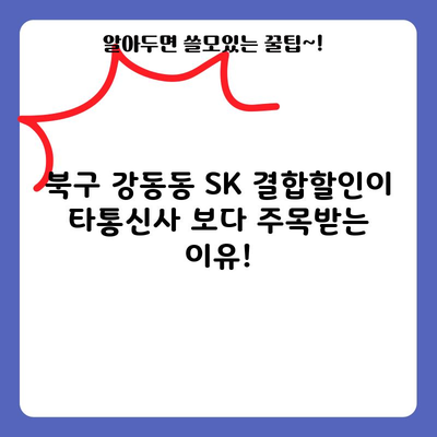 북구 강동동 SK 결합할인이 타통신사 보다 주목받는 이유!