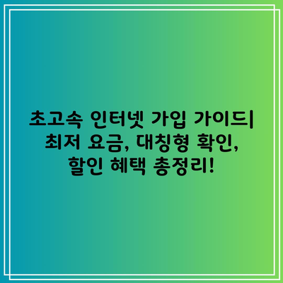 초고속 인터넷 가입 가이드| 최저 요금, 대칭형 확인, 할인 혜택 총정리!