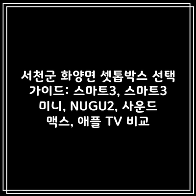 서천군 화양면 셋톱박스 선택 가이드: 스마트3, 스마트3 미니, NUGU2, 사운드 맥스, 애플 TV 비교