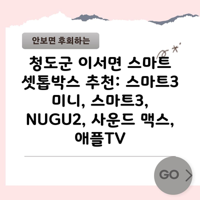 청도군 이서면 스마트 셋톱박스 추천: 스마트3 미니, 스마트3, NUGU2, 사운드 맥스, 애플TV