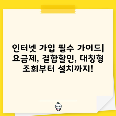 인터넷 가입 필수 가이드| 요금제, 결합할인, 대칭형 조회부터 설치까지!