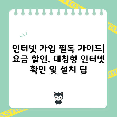 인터넷 가입 필독 가이드| 요금 할인, 대칭형 인터넷 확인 및 설치 팁