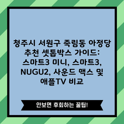 청주시 서원구 죽림동 아정당 추천 셋톱박스 가이드: 스마트3 미니, 스마트3, NUGU2, 사운드 맥스 및 애플TV 비교