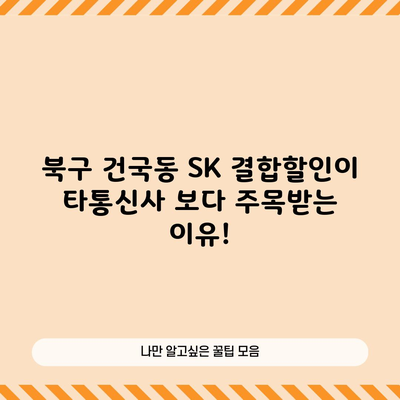 북구 건국동 SK 결합할인이 타통신사 보다 주목받는 이유!