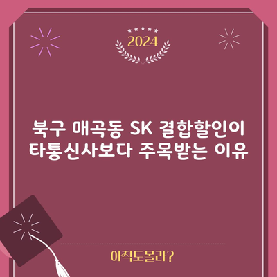 북구 매곡동 SK 결합할인이 타통신사보다 주목받는 이유