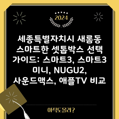 세종특별자치시 새롬동 스마트한 셋톱박스 선택 가이드: 스마트3, 스마트3 미니, NUGU2, 사운드맥스, 애플TV 비교