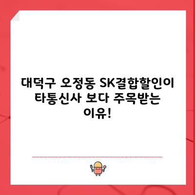 대덕구 오정동 SK결합할인이 타통신사 보다 주목받는 이유!