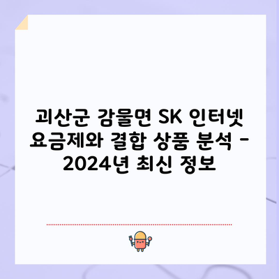 괴산군 감물면 SK 인터넷 요금제와 결합 상품 분석 – 2024년 최신 정보