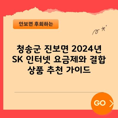 청송군 진보면 2024년 SK 인터넷 요금제와 결합 상품 추천 가이드