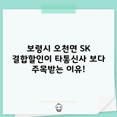 보령시 오천면 SK 결합할인이 타통신사 보다 주목받는 이유!