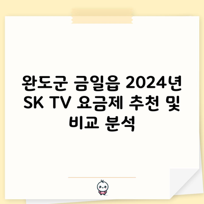 완도군 금일읍 2024년 SK TV 요금제 추천 및 비교 분석