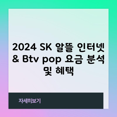 2024 SK 알뜰 인터넷 & Btv pop 요금 분석 1분 총정리