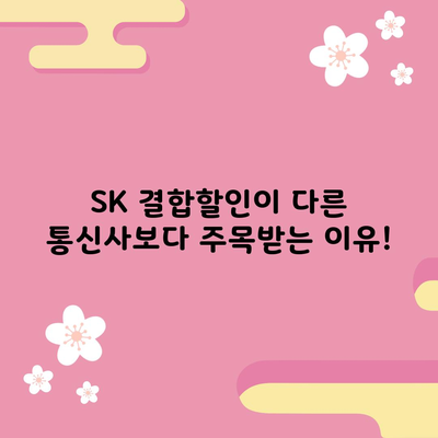 SK 결합할인이 다른 통신사보다 주목받는 이유!