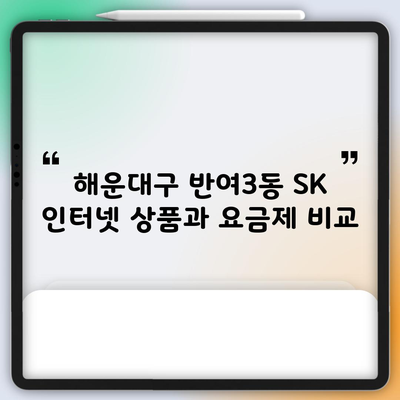 해운대구 반여3동 SK 인터넷 상품과 요금제 비교