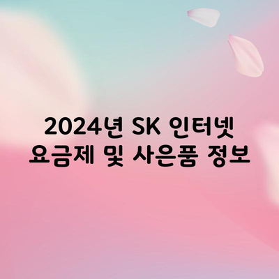 2024년 SK 인터넷 요금제 및 사은품 정보