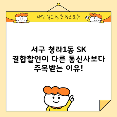 서구 청라1동 SK 결합할인이 다른 통신사보다 주목받는 이유!