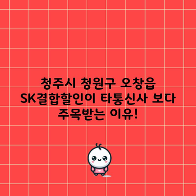 청주시 청원구 오창읍 SK결합할인이 타통신사 보다 주목받는 이유!