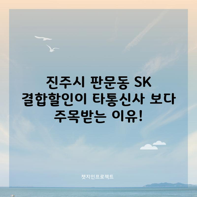 진주시 판문동 SK 결합할인이 타통신사 보다 주목받는 이유!