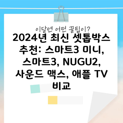 2024년 최신 셋톱박스 추천: 스마트3 미니, 스마트3, NUGU2, 사운드 맥스, 애플 TV 비교