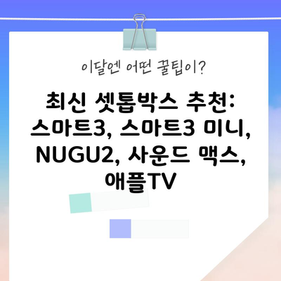 최신 셋톱박스 추천: 스마트3, 스마트3 미니, NUGU2, 사운드 맥스, 애플TV