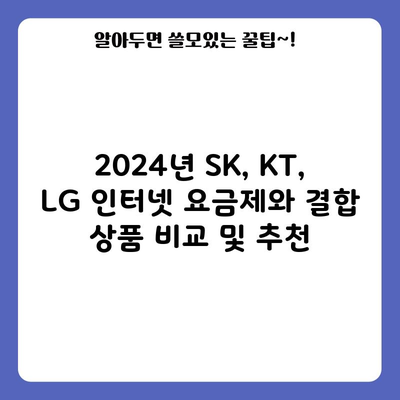 2024년 SK, KT, LG 인터넷 요금제와 결합 상품 비교 및 추천