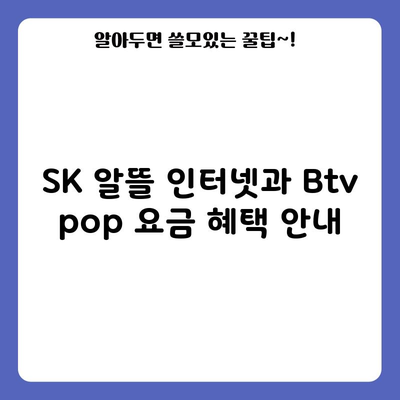 SK 알뜰 인터넷과 Btv pop 요금 혜택 안내