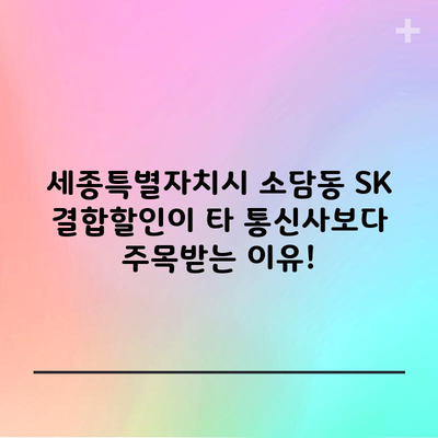 세종특별자치시 소담동 SK 결합할인이 타 통신사보다 주목받는 이유!