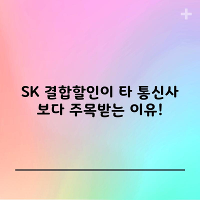 SK 결합할인이 타 통신사 보다 주목받는 이유!