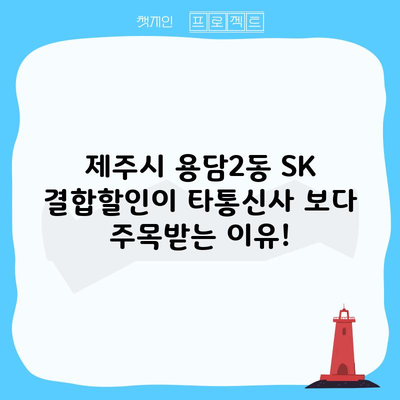 제주시 용담2동 SK 결합할인이 타통신사 보다 주목받는 이유!