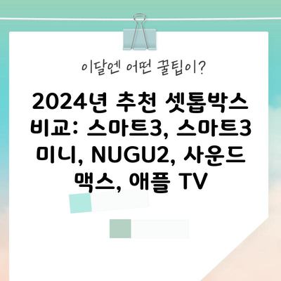 2024년 추천 셋톱박스 비교: 스마트3, 스마트3 미니, NUGU2, 사운드 맥스, 애플 TV