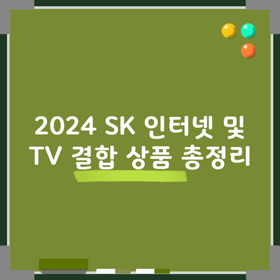 2024 SK 인터넷 및 TV 결합 상품 총정리