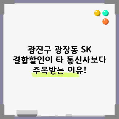 광진구 광장동 SK 결합할인이 타 통신사보다 주목받는 이유!