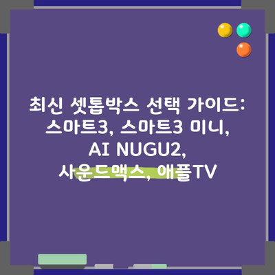 최신 셋톱박스 선택 가이드: 스마트3, 스마트3 미니, AI NUGU2, 사운드맥스, 애플TV