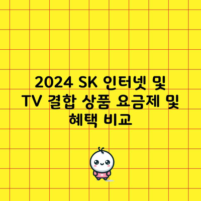 2024 SK 인터넷 및 TV 결합 상품 요금제 및 혜택 비교