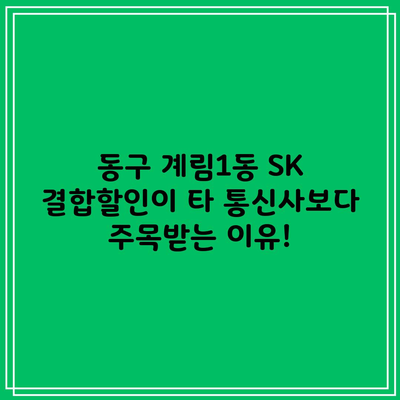 동구 계림1동 SK 결합할인이 타 통신사보다 주목받는 이유!