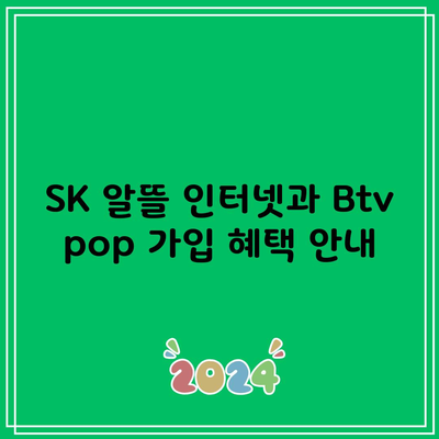 SK 알뜰 인터넷과 Btv pop 가입 혜택 안내