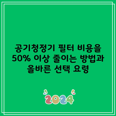 공기청정기 필터 비용을 50% 이상 줄이는 방법과 올바른 선택 요령