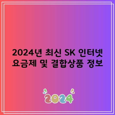 2024년 최신 SK 인터넷 요금제 및 결합상품 정보