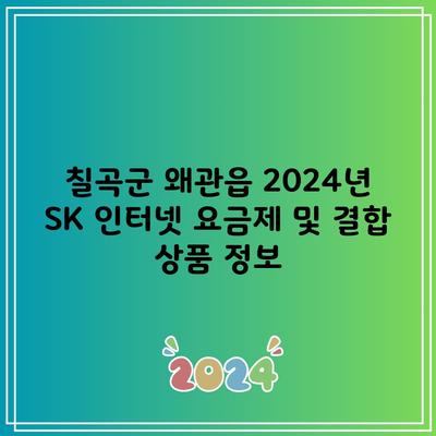 칠곡군 왜관읍 2024년 SK 인터넷 요금제 및 결합 상품 정보