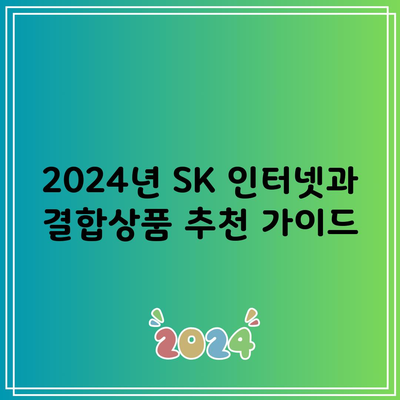 2024년 SK 인터넷과 결합상품 추천 가이드