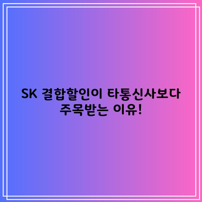 SK 결합할인이 타통신사보다 주목받는 이유!