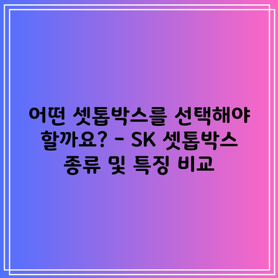 어떤 셋톱박스를 선택해야 할까요? – SK 셋톱박스 종류 및 특징 비교